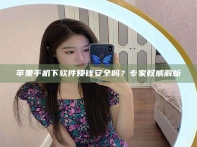 长葛苹果手机下软件赚钱安全吗？专家权威解析