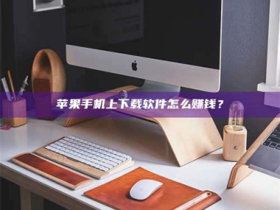 长葛苹果手机上下载软件怎么赚钱？