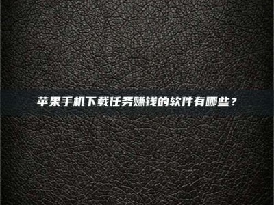 长葛苹果手机下载任务赚钱的软件有哪些？