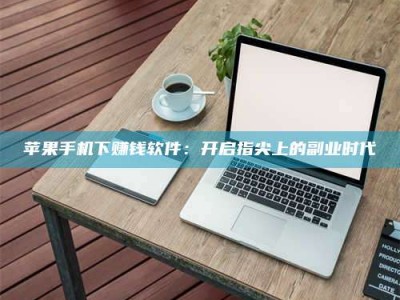 长葛苹果手机下赚钱软件：开启指尖上的副业时代